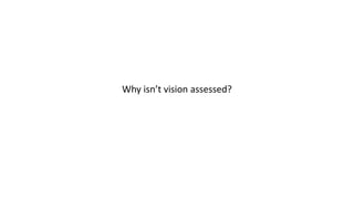 Why isn’t vision assessed?
 