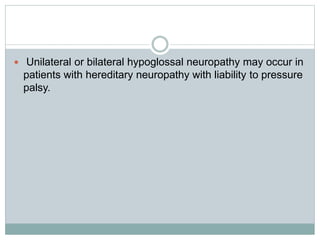  Unilateral or bilateral hypoglossal neuropathy may occur in
patients with hereditary neuropathy with liability to pressure
palsy.
 