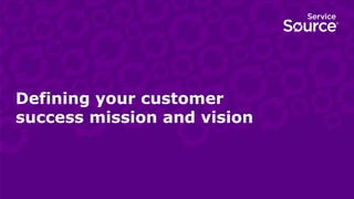 Defining your customer
success mission and vision
 