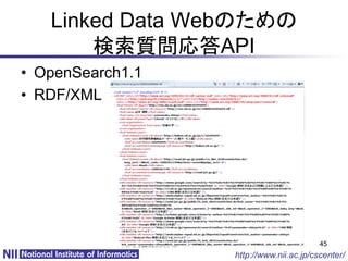 Linked Data Webのための
       検索質問応答API
• OpenSearch1.1
• RDF/XML




                                         45
                  http://www.nii.ac.jp/cscenter/
 