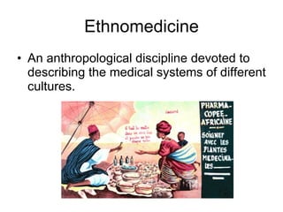 Ethnomedicine An anthropological discipline devoted to describing the medical systems of different cultures. 