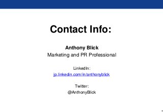 19
Contact Info:
Anthony Blick
Marketing and PR Professional
LinkedIn:
jp.linkedin.com/in/anthonyblick
Twitter:
@AnthonyBlick
 