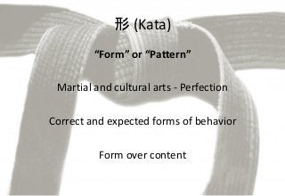 形 (Kata)
“Form” or “Pattern”
Martial and cultural arts - Perfection
Correct and expected forms of behavior
Form over content
 