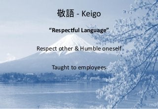 敬語 - Keigo
“Respectful Language”
Respect other & Humble oneself
Taught to employees
 