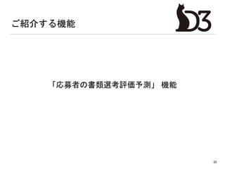 ご紹介する機能
20
「応募者の書類選考評価予測」 機能
 