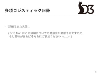 • 詳細はまた次回…
( 3/13 Mon にこの詳細についての勉強会が開催予定ですので、
もし興味があればそちらにご参加ください m_ _m )
46
多項ロジスティック回帰
 