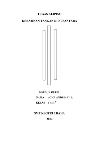 TUGAS KLIPING
KERAJINAN TANGAN DI NUSANTARA

DISUSUN OLEH :
NAMA

: CICI ANDRIANI J.

KELAS

: VIII 1

SMP NEGERI 6 RAHA
2014

 