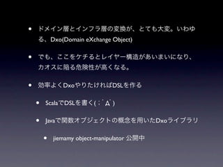 •
            Dxo(Domain eXchange Object)


•

•               Dxo              DSL


    •   Scala DSL         (    Д )


    •   Java                              Dxo


        •   jiemamy object-manipulator
 
