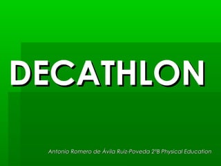 DECATHLON
Antonio Romero de Ávila Ruiz-Poveda 2ºB Physical Education

 