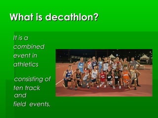 What is decathlon?
It is a 
combined
event in
athletics
consisting of
ten track
and
field  events.

 