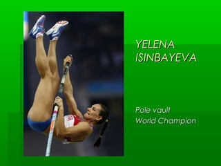 YELENA
ISINBAYEVA

Pole vault
World Champion

 