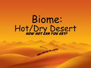 Biome:
Hot/Dry Desert
  How hot can you get?
 