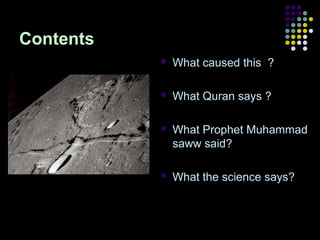 Contents


What caused this ?



What Quran says ?



What Prophet Muhammad
saww said?



What the science says?

 