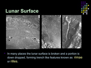 Lunar Surface



In many places the lunar surface is broken and a portion is
down dropped, forming trench like features known as rimae
or rilles.

 