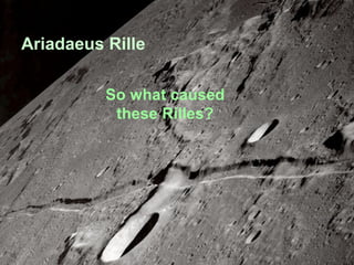 Ariadaeus Rille
So what caused
these Rilles?

 