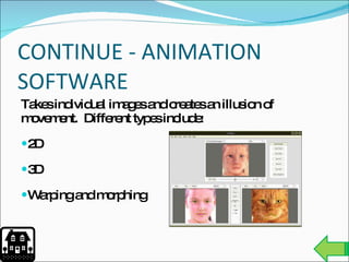 CONTINUE - ANIMATION SOFTWARE Takes individual images and creates an illusion of movement.  Different types include: 2D 3D Warping and morphing 