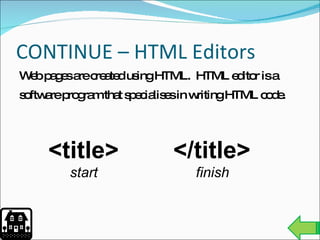 CONTINUE – HTML Editors Web pages are created using HTML.  HTML editor is a software program that specialises in writing HTML code. <title> start </title> finish 