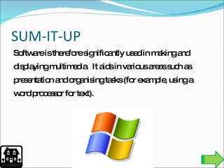 SUM-IT-UP Software is therefore significantly used in making and displaying multimedia.  It aids in various areas such as presentation and organising tasks (for example, using a word processor for text). 