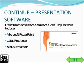 CONTINUE – PRESENTATION SOFTWARE Presentation consists of a series of slides.  Popular ones include: Microsoft PowerPoint  Lotus Freelance Aldus Persuasion 