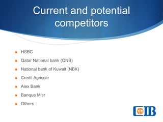 Current and potential
competitors
S HSBC
S Qatar National bank (QNB)
S National bank of Kuwait (NBK)
S Credit Agricole
S Alex Bank
S Banque Misr
S Others
 