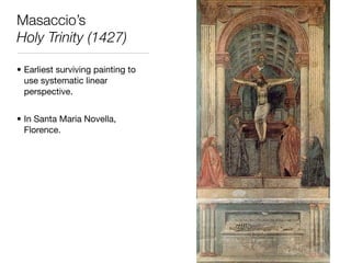 Masaccio’s
Holy Trinity (1427)

• Earliest surviving painting to
  use systematic linear
  perspective.


• In Santa Maria Novella,
  Florence.
 