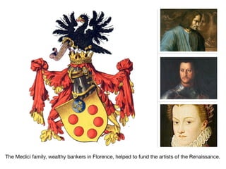 The Medici family, wealthy bankers in Florence, helped to fund the artists of the Renaissance.
 