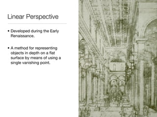 Linear Perspective

• Developed during the Early
  Renaissance.


• A method for representing
  objects in depth on a ﬂat
  surface by means of using a
  single vanishing point.
 