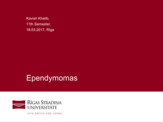 1
Ependymomas
Kavish Khatib,
11th Semester,
18.03.2017, Rīga
 