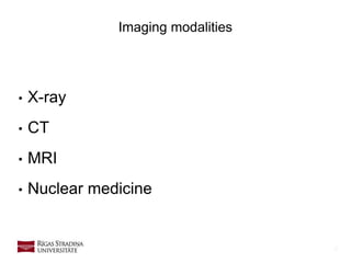 8
Imaging modalities
• X-ray
• CT
• MRI
• Nuclear medicine
 