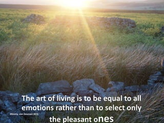 The art of living is to be equal to all
emotions rather than to select only
the pleasant ones
@Emmy van Deurzen 2015
 