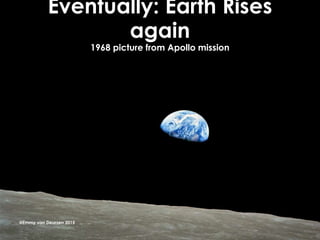 Eventually: Earth Rises
again
1968 picture from Apollo mission
@Emmy van Deurzen 2015
 