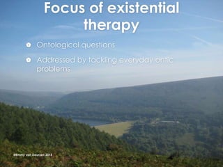 Focus of existential
therapy
 Ontological questions
 Addressed by tackling everyday ontic
problems
@Emmy van Deurzen 2015
 