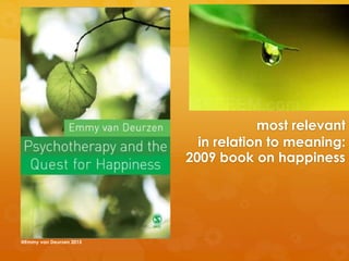 most relevant
in relation to meaning:
2009 book on happiness
@Emmy van Deurzen 2015
 