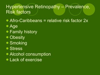 Hypertensive Retinopathy – Prevalence, Risk factors Afro-Caribbeans = relative risk factor 2x Age Family history Obesity Smoking Stress Alcohol consumption Lack of exercise   