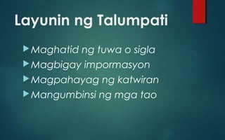 Layunin ng Talumpati
Maghatid ng tuwa o sigla
Magbigay impormasyon
Magpahayag ng katwiran
Mangumbinsi ng mga tao
 