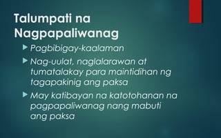 Talumpati na
Nagpapaliwanag
 Pagbibigay-kaalaman
 Nag-uulat, naglalarawan at
tumatalakay para maintidihan ng
tagapakinig ang paksa
 May katibayan na katotohanan na
pagpapaliwanag nang mabuti
ang paksa
 