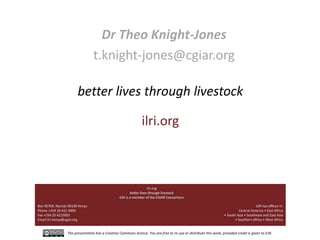 The presentation has a Creative Commons licence. You are free to re-use or distribute this work, provided credit is given to ILRI.
better lives through livestock
ilri.org
Dr Theo Knight-Jones
t.knight-jones@cgiar.org
 