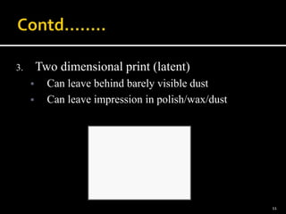 3. Two dimensional print (latent)
 Can leave behind barely visible dust
 Can leave impression in polish/wax/dust
11
 