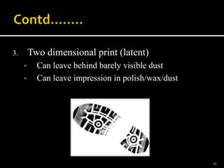 3. Two dimensional print (latent)
 Can leave behind barely visible dust
 Can leave impression in polish/wax/dust
12
 