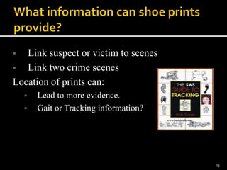  Link suspect or victim to scenes
 Link two crime scenes
Location of prints can:
 Lead to more evidence.
 Gait or Tracking information?
13
 