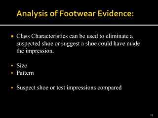  Class Characteristics can be used to eliminate a
suspected shoe or suggest a shoe could have made
the impression.
 Size
 Pattern
 Suspect shoe or test impressions compared
15
 