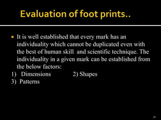  It is well established that every mark has an
individuality which cannot be duplicated even with
the best of human skill and scientific technique. The
individuality in a given mark can be established from
the below factors:
1) Dimensions 2) Shapes
3) Patterns
32
 