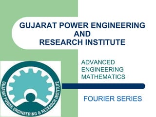 GUJARAT POWER ENGINEERING 
AND 
RESEARCH INSTITUTE 
ADVANCED 
ENGINEERING 
MATHEMATICS 
FOURIER SERIES 
 