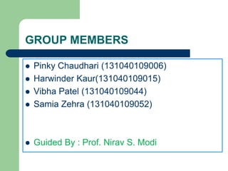 GROUP MEMBERS 
 Pinky Chaudhari (131040109006) 
 Harwinder Kaur(131040109015) 
 Vibha Patel (131040109044) 
 Samia Zehra (131040109052) 
 Guided By : Prof. Nirav S. Modi 
 