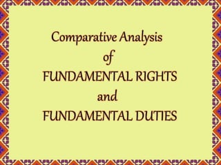 Comparative Analysis 
of 
FUNDAMENTAL RIGHTS 
and 
FUNDAMENTAL DUTIES 
 