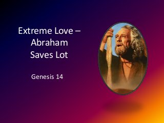 Extreme Love –
Abraham
Saves Lot
Genesis 14
 