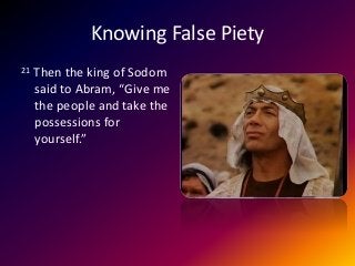 Knowing False Piety
21 Then the king of Sodom
said to Abram, “Give me
the people and take the
possessions for
yourself.”
 