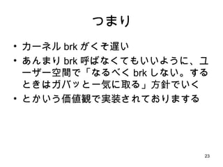 つまり カーネル brk がくそ遅い あんまり brk 呼ばなくてもいいように、ユーザー空間で「なるべく brk しない。するときはガバッと一気に取る」方針でいく とかいう価値観で実装されておりまする 