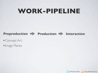 WORK-PIPELINE


Preproduction   Production   Interaction

•Concept Art
•Image Planes




                               @Michael_Plank   blog.deltastrike.org
 