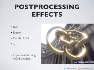 POSTPROCESSING
          EFFECTS
•   Blur
•   Bloom
•   Depth of Field
•   ...


•   implemented using
    AGAL shaders


                        @Michael_Plank   blog.deltastrike.org
 